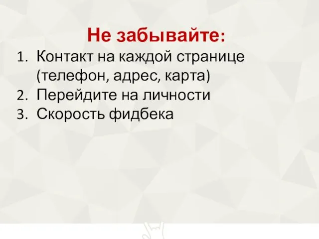 Не забывайте: Контакт на каждой странице (телефон, адрес, карта) Перейдите на личности Скорость фидбека