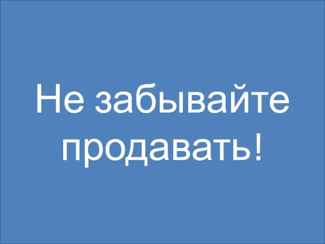 Не забывайте продавать!