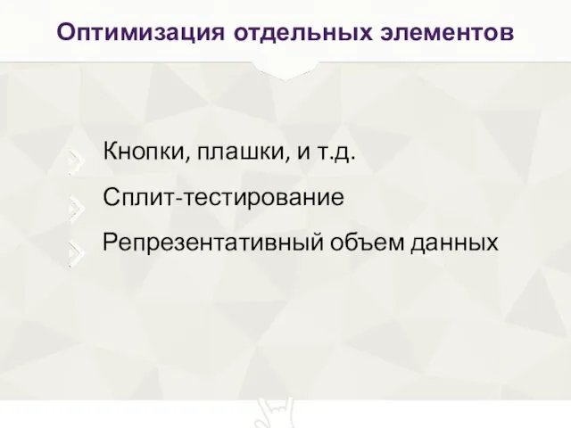 Кнопки, плашки, и т.д. Сплит-тестирование Репрезентативный объем данных Оптимизация отдельных элементов