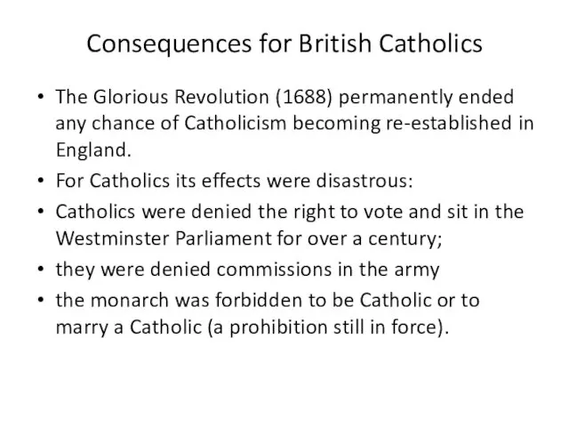 Consequences for British Catholics The Glorious Revolution (1688) permanently ended