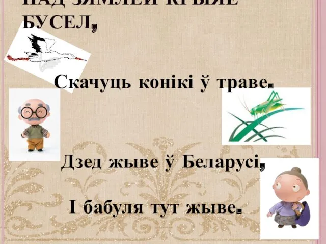 НАД ЗЯМЛЁЙ КРЫЯЕ БУСЕЛ, Скачуць конікі ў траве. Дзед жыве ў Беларусі, І бабуля тут жыве.