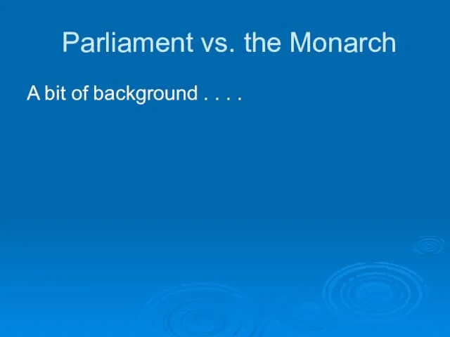 Parliament vs. the Monarch A bit of background . . . .