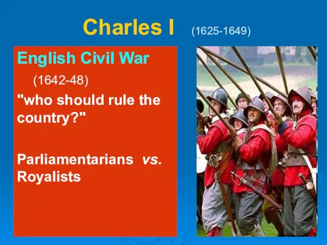 Charles I (1625-1649) English Civil War (1642-48) "who should rule the country?" Parliamentarians vs. Royalists
