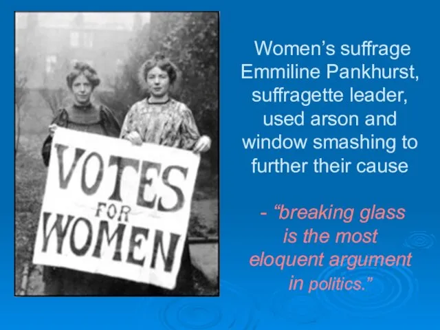Women’s suffrage Emmiline Pankhurst, suffragette leader, used arson and window smashing to further