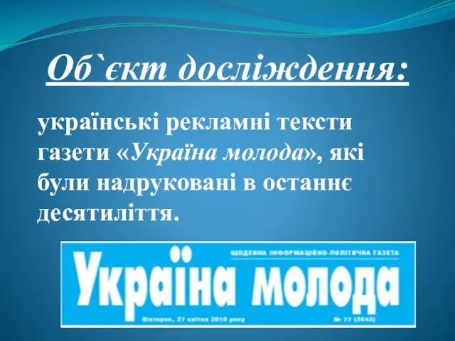 Об`єкт досліждення: українські рекламні тексти газети «Україна молода», які були надруковані в останнє десятиліття.