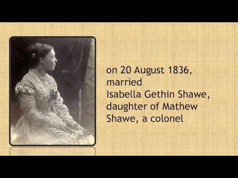 on 20 August 1836, married Isabella Gethin Shawe, daughter of Mathew Shawe, a colonel