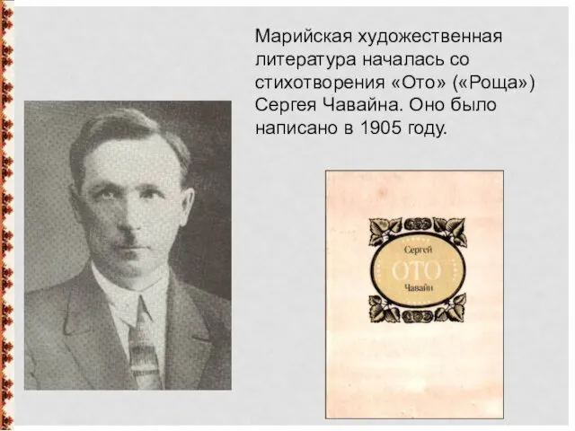 Марийская художественная литература началась со стихотворения «Ото» («Роща») Сергея Чавайна. Оно было написано в 1905 году.