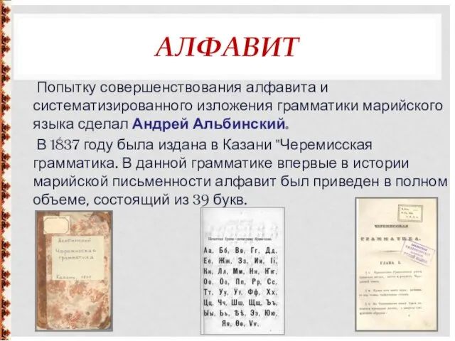 АЛФАВИТ Попытку совершенствования алфавита и систематизированного изложения грамматики марийского языка сделал Андрей Альбинский.