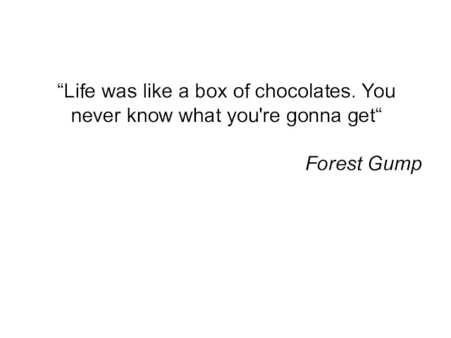 “Life was like a box of chocolates. You never know what you're gonna get“ Forest Gump