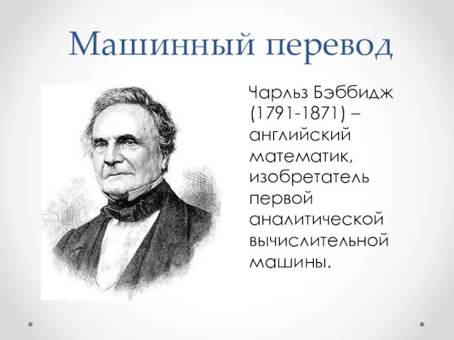 Машинный перевод Чарльз Бэббидж (1791-1871) – английский математик, изобретатель первой аналитической вычислительной машины.