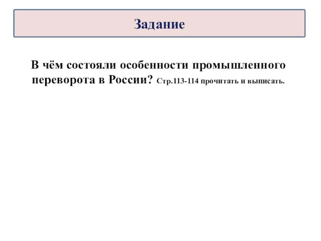 В чём состояли особенности промышленного переворота в России? Стр.113-114 прочитать и выписать. Задание