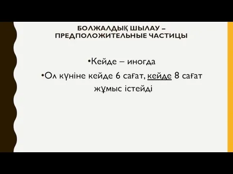 БОЛЖАЛДЫҚ ШЫЛАУ – ПРЕДПОЛОЖИТЕЛЬНЫЕ ЧАСТИЦЫ Кейде – иногда Ол күніне