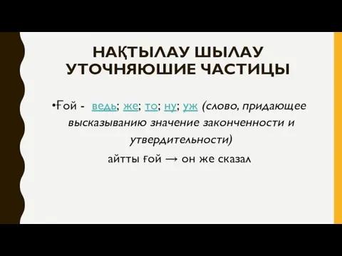 НАҚТЫЛАУ ШЫЛАУ УТОЧНЯЮШИЕ ЧАСТИЦЫ Ғой - ведь; же; то; ну;