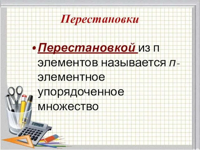 Перестановки Перестановкой из п элементов называется п-элементное упорядоченное множество