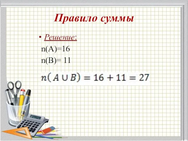 Правило суммы Решение: n(A)=16 n(B)= 11