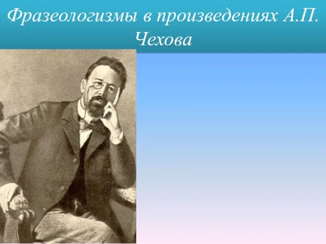 Фразеологизмы в произведениях А.П. Чехова