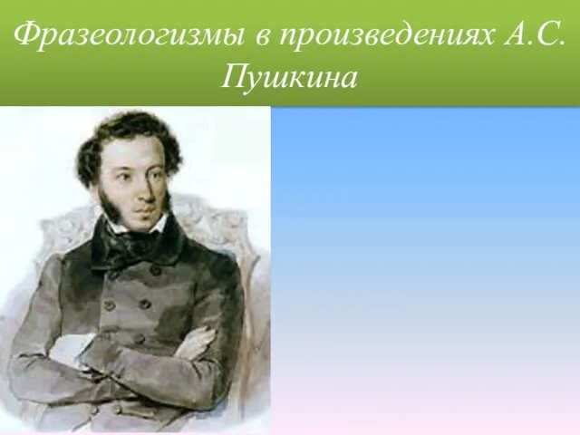 Фразеологизмы в произведениях А.С.Пушкина