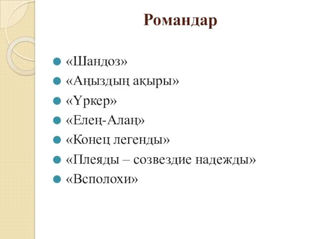 Романдар «Шандоз» «Аңыздың ақыры» «Үркер» «Елең-Алаң» «Конец легенды» «Плеяды – созвездие надежды» «Всполохи»