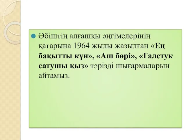 Әбіштің алғашқы әңгімелерінің қатарына 1964 жылы жазылған «Ең бақытты күн»,