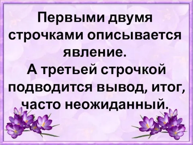 Первыми двумя строчками описывается явление. А третьей строчкой подводится вывод, итог, часто неожиданный.