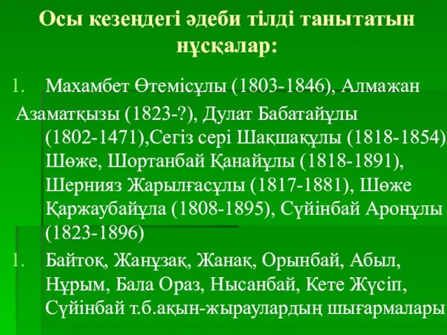 Осы кезеңдегі әдеби тілді танытатын нұсқалар: Махамбет Өтемісұлы (1803-1846), Алмажан Азаматқызы (1823-?), Дулат