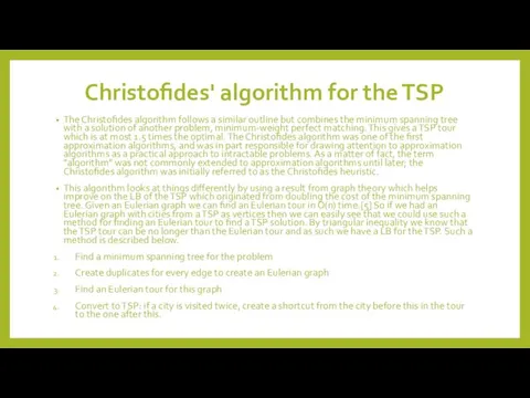Christofides' algorithm for the TSP The Christofides algorithm follows a similar outline but