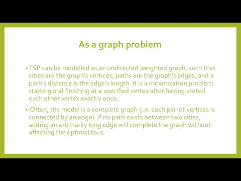 As a graph problem TSP can be modelled as an undirected weighted graph,