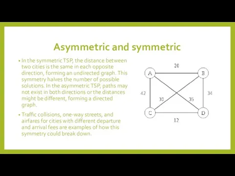 Asymmetric and symmetric In the symmetric TSP, the distance between two cities is