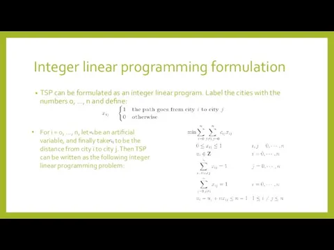 Integer linear programming formulation TSP can be formulated as an integer linear program.