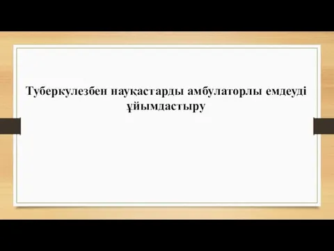 Туберкулезбен науқастарды амбулаторлы емдеуді ұйымдастыру