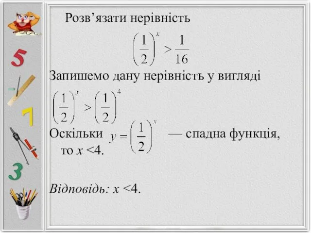 Розв’язати нерівність Запишемо дану нерівність у вигляді Оскільки — спадна функція, то х Відповідь: х