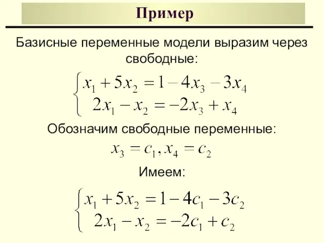 Пример Базисные переменные модели выразим через свободные: Обозначим свободные переменные: Имеем: