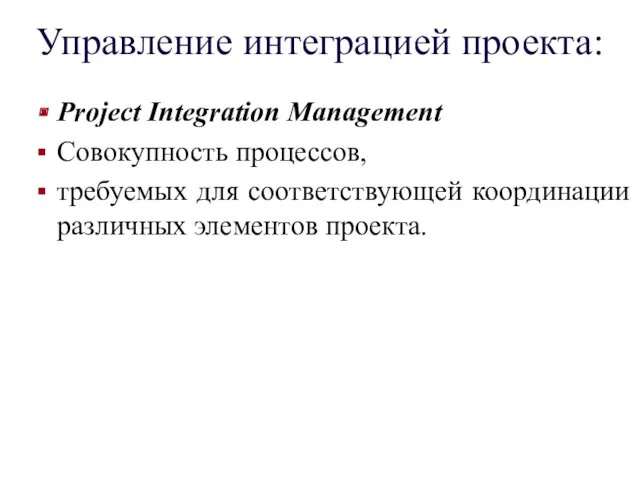 Управление интеграцией проекта: Project Integration Management Совокупность процессов, требуемых для соответствующей координации различных элементов проекта.