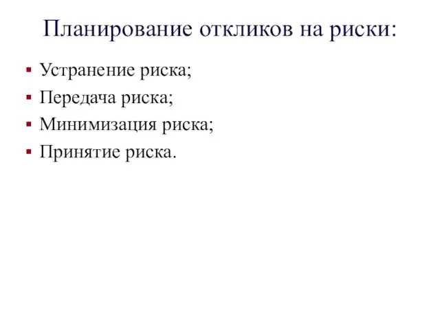 Планирование откликов на риски: Устранение риска; Передача риска; Минимизация риска; Принятие риска.