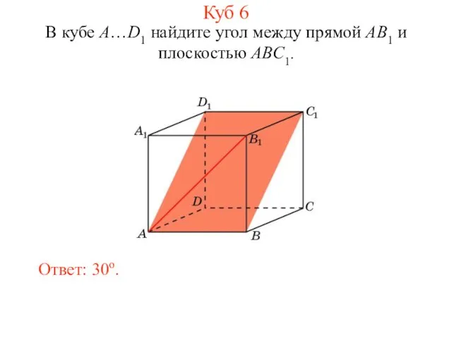 В кубе A…D1 найдите угол между прямой AB1 и плоскостью ABC1. Ответ: 30o. Куб 6