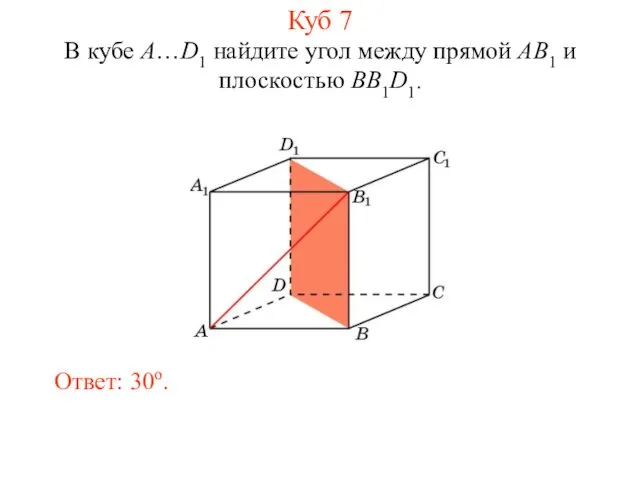 В кубе A…D1 найдите угол между прямой AB1 и плоскостью BB1D1. Ответ: 30o. Куб 7