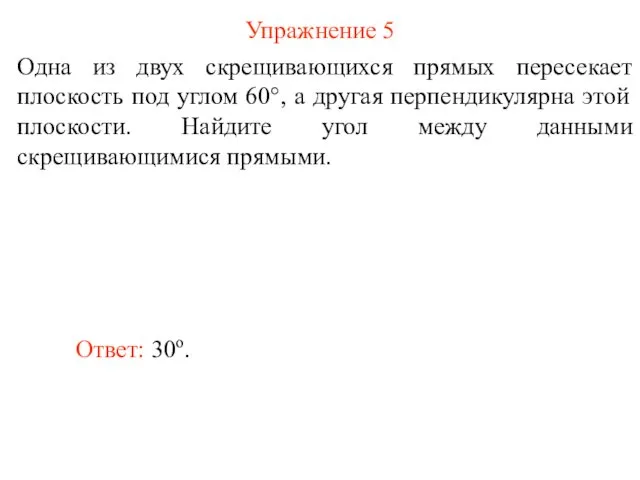 Упражнение 5 Одна из двух скрещивающихся прямых пересекает плоскость под