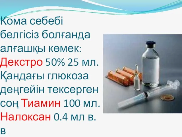 Кома себебі белгісіз болғанда алғашқы көмек: Декстро 50% 25 мл.