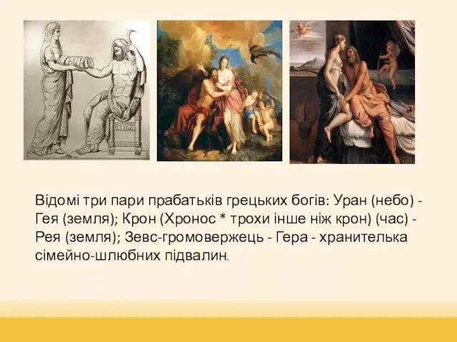 Відомі три пари прабатьків грецьких богів: Уран (небо) - Гея (земля); Крон (Хронос