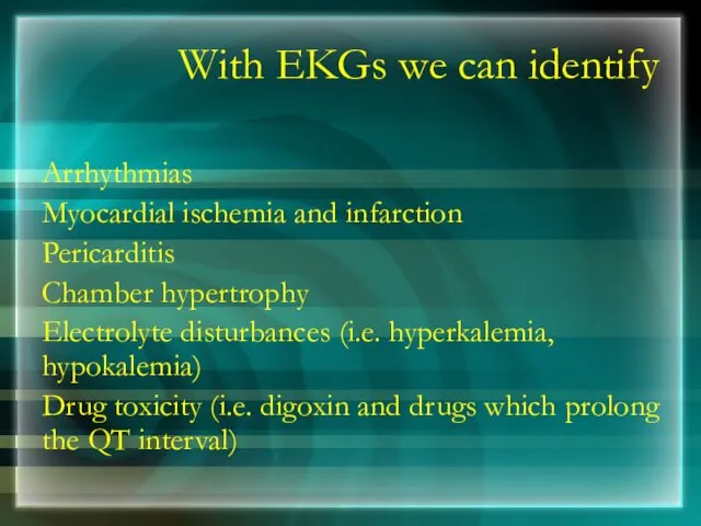 With EKGs we can identify Arrhythmias Myocardial ischemia and infarction Pericarditis Chamber hypertrophy