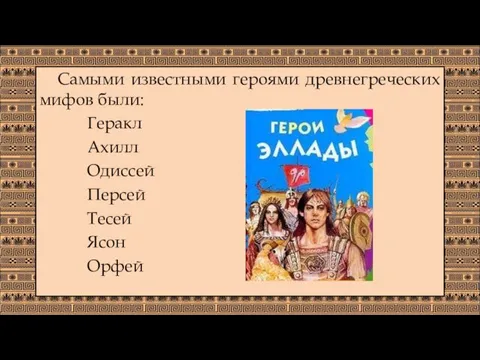 Самыми известными героями древнегреческих мифов были: Геракл Ахилл Одиссей Персей Тесей Ясон Орфей