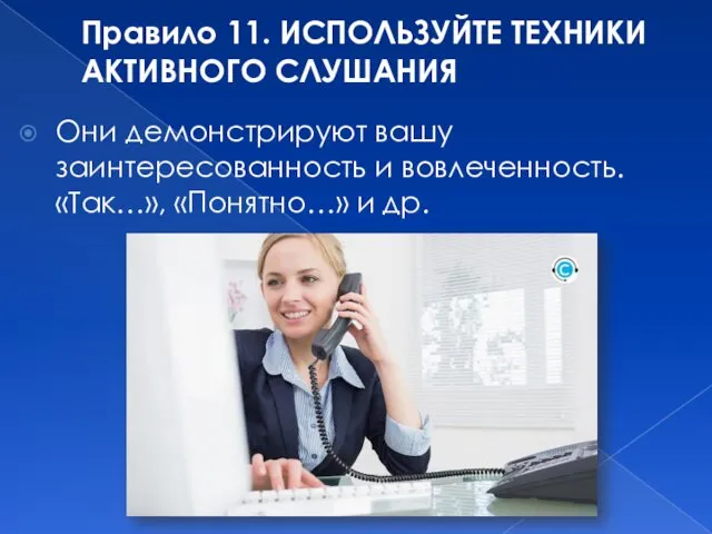 Правило 11. ИСПОЛЬЗУЙТЕ ТЕХНИКИ АКТИВНОГО СЛУШАНИЯ Они демонстрируют вашу заинтересованность и вовлеченность. «Так…», «Понятно…» и др.