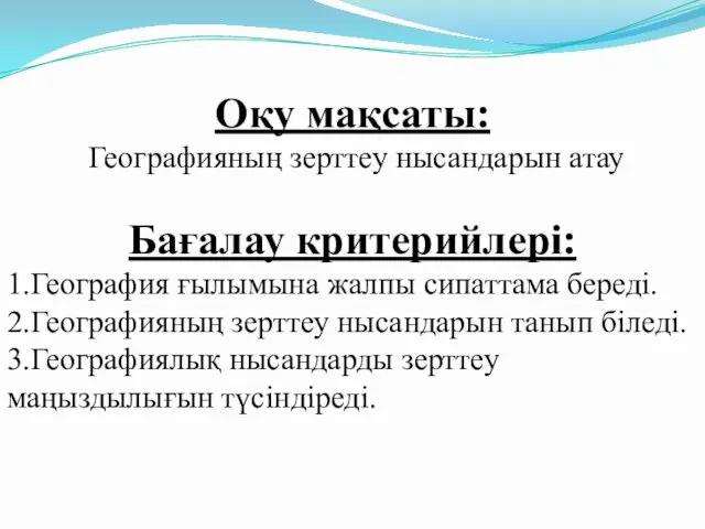 Оқу мақсаты: Географияның зерттеу нысандарын атау Бағалау критерийлері: 1.География ғылымына