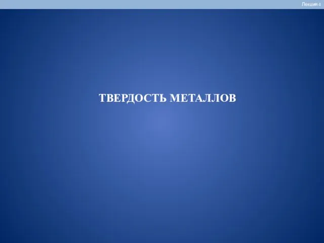 ТВЕРДОСТЬ МЕТАЛЛОВ Лекция 4