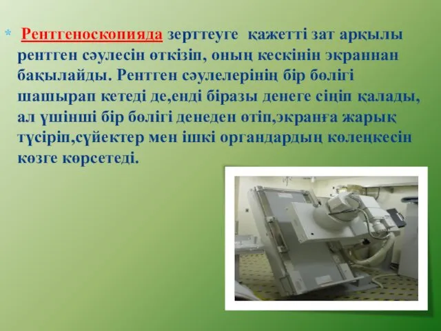 Рентгеноскопияда зерттеуге қажетті зат арқылы рентген сәулесін өткізіп, оның кескінін