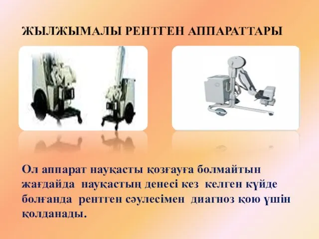 ЖЫЛЖЫМАЛЫ РЕНТГЕН АППАРАТТАРЫ Ол аппарат науқасты қозғауға болмайтын жағдайда науқастың