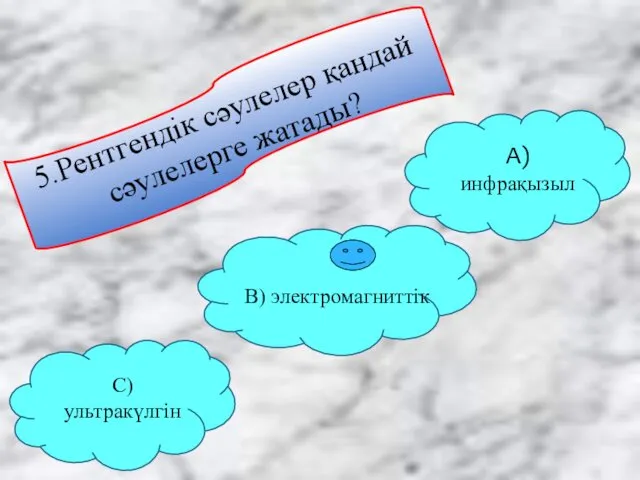 5.Рентгендік сәулелер қандай сәулелерге жатады? С) ультракүлгін В) электромагниттік А) инфрақызыл