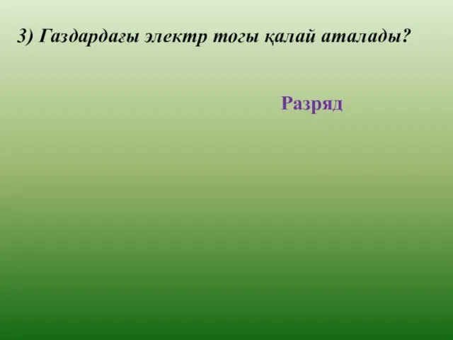 3) Газдардағы электр тогы қалай аталады? Разряд