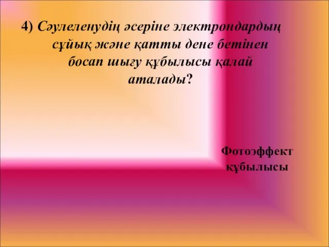 4) Сәулеленудің әсеріне электрондардың сұйық және қатты дене бетінен босап шығу құбылысы қалай аталады? Фотоэффект құбылысы