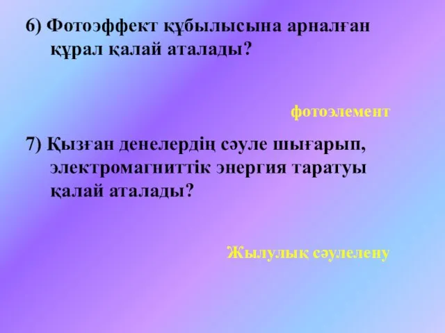 6) Фотоэффект құбылысына арналған құрал қалай аталады? 7) Қызған денелердің